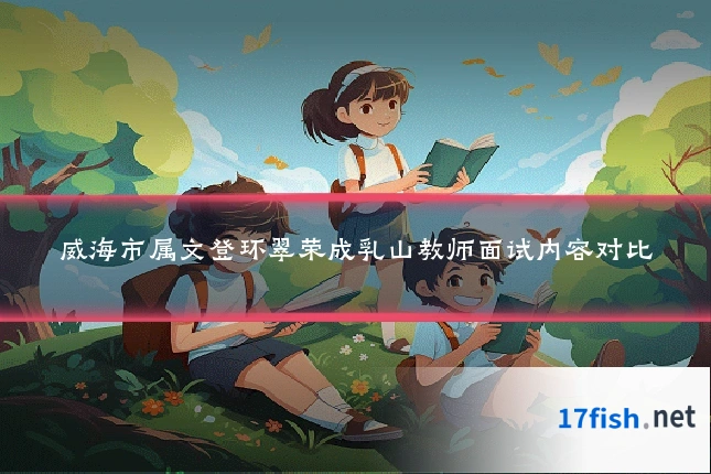 威海市属文登环翠荣成乳山教师面试内容对比