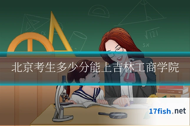 北京考生多少分能上吉林工商学院