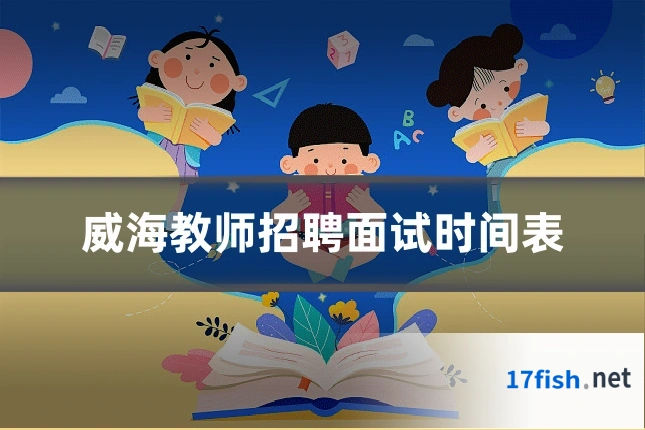 威海教师招聘面试时间表
