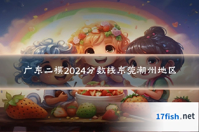 广东二模2024分数线东莞潮州地区