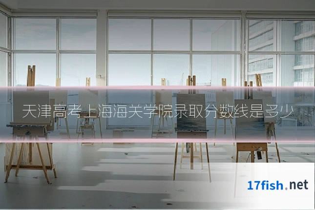 天津高考上海海关学院录取分数线是多少