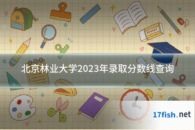 北京林业大学2023年录取分数线查询