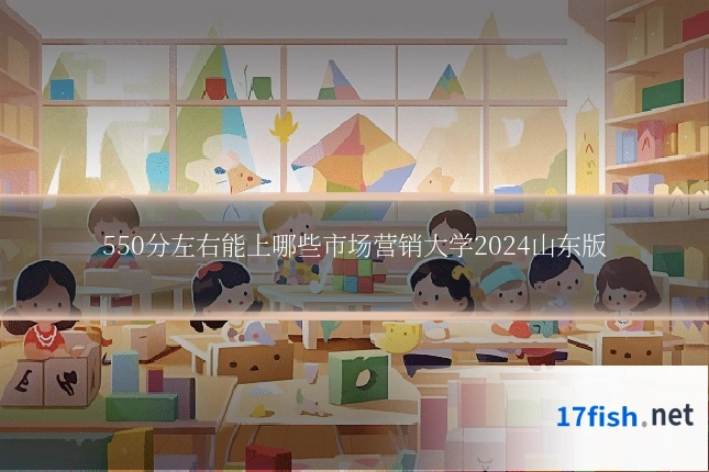 550分左右能上哪些市场营销大学2024山东版