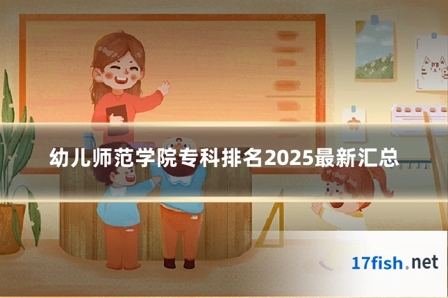 幼儿师范学院专科排名2025最新汇总