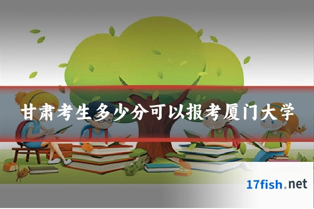 甘肃考生多少分可以报考厦门大学