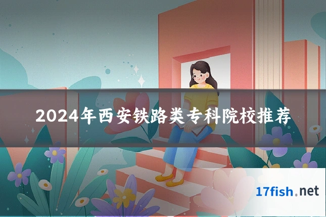 2024年西安铁路类专科院校推荐