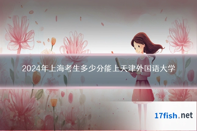 2024年上海考生多少分能上天津外国语大学