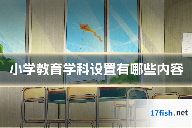 小学教育学科设置有哪些内容
