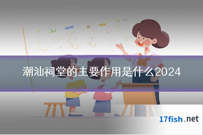 潮汕祠堂的主要作用是什么2024