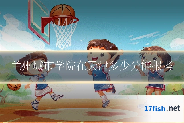 兰州城市学院在天津多少分能报考