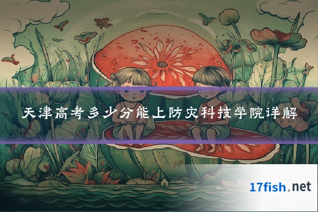 天津高考多少分能上防灾科技学院详解