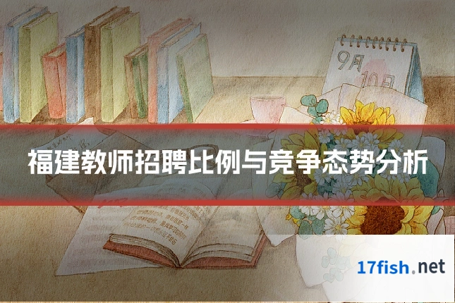 福建教师招聘比例与竞争态势分析