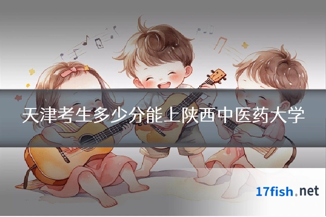 天津考生多少分能上陕西中医药大学