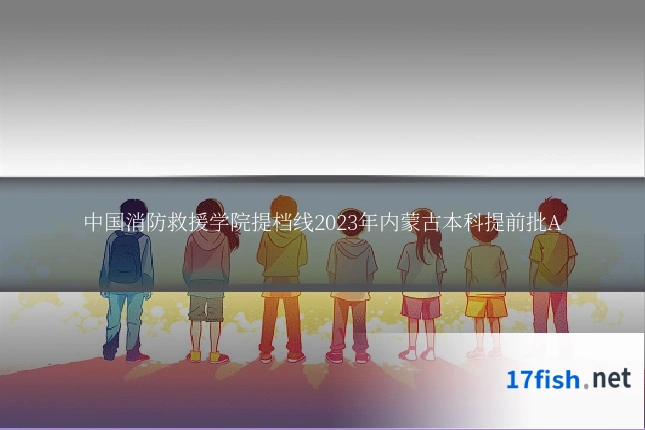 中国消防救援学院提档线2023年内蒙古本科提前批A