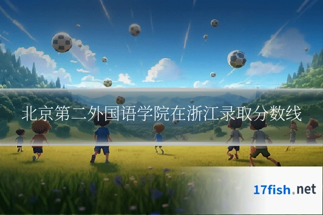 北京第二外国语学院在浙江录取分数线