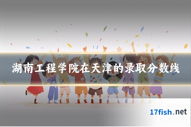 湖南工程学院在天津的录取分数线