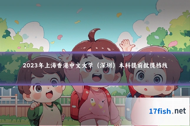 2023年上海香港中文大学(深圳)本科提前批提档线