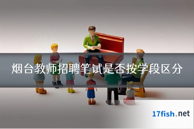 烟台教师招聘笔试是否按学段区分