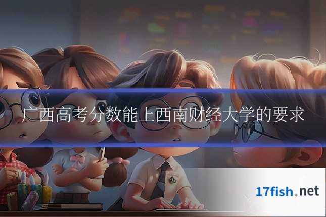 广西高考分数能上西南财经大学的要求
