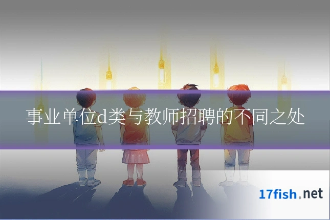 事业单位d类与教师招聘的不同之处