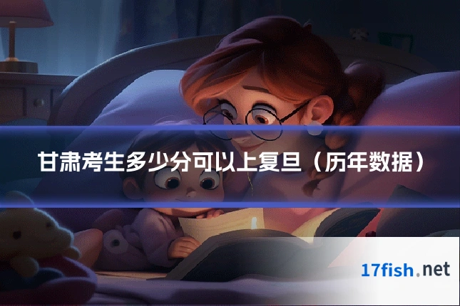 甘肃考生多少分可以上复旦(历年数据)