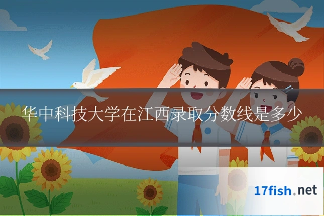 华中科技大学在江西录取分数线是多少