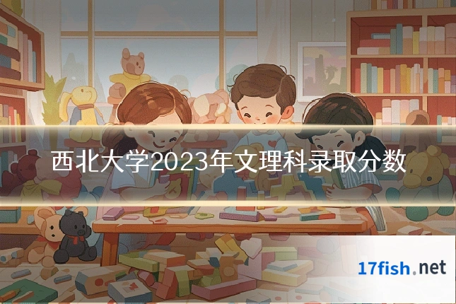 西北大学2023年文理科录取分数