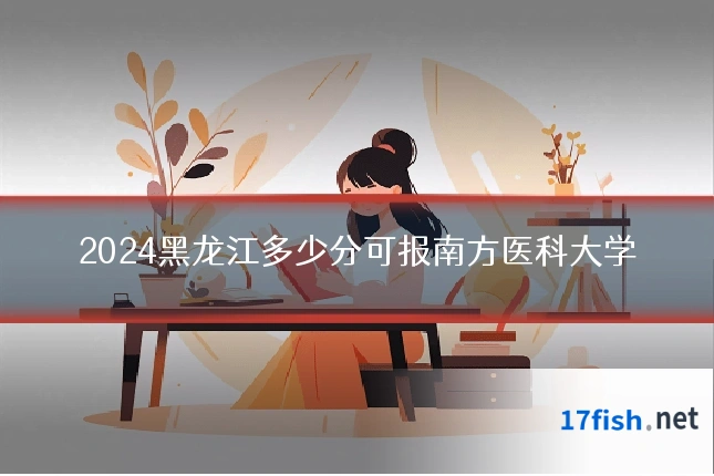 2024黑龙江多少分可报南方医科大学