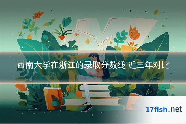 西南大学在浙江的录取分数线 近三年对比