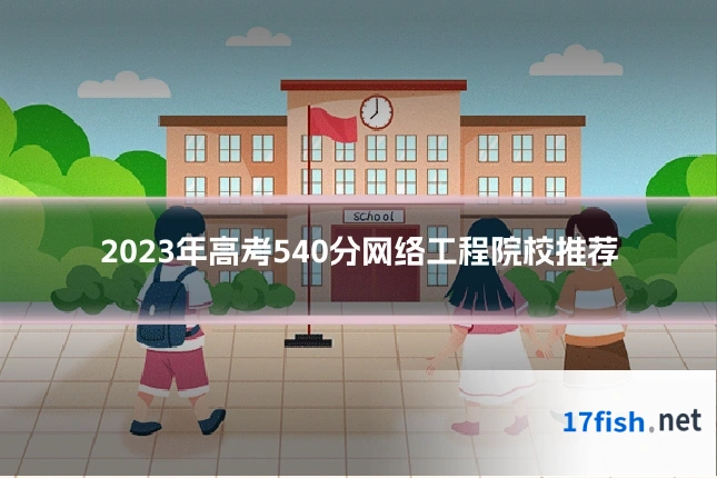 2023年高考540分网络工程院校推荐