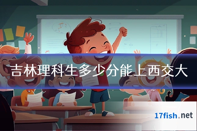 吉林理科生多少分能上西交大