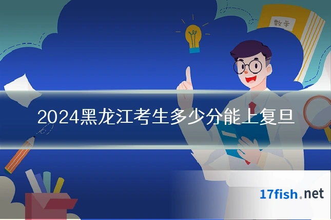 2024黑龙江考生多少分能上复旦
