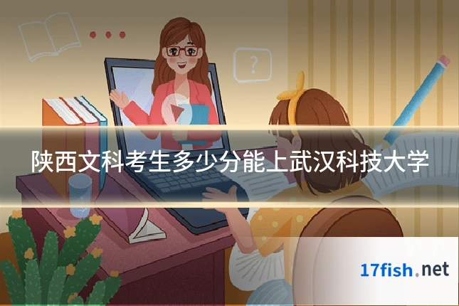 陕西文科考生多少分能上武汉科技大学