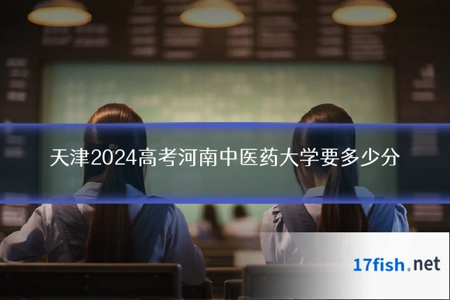 天津2024高考河南中医药大学要多少分