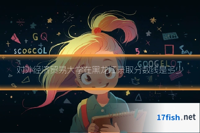 对外经济贸易大学在黑龙江录取分数线是多少