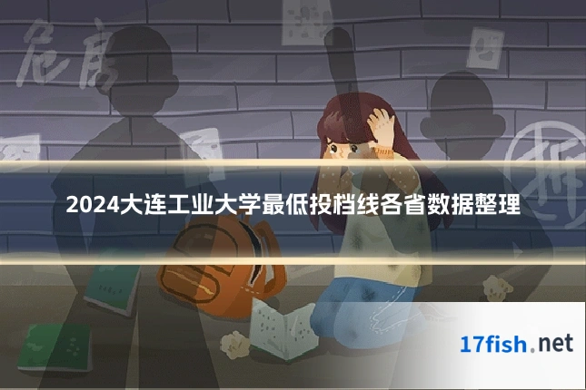 2024大连工业大学最低投档线各省数据整理