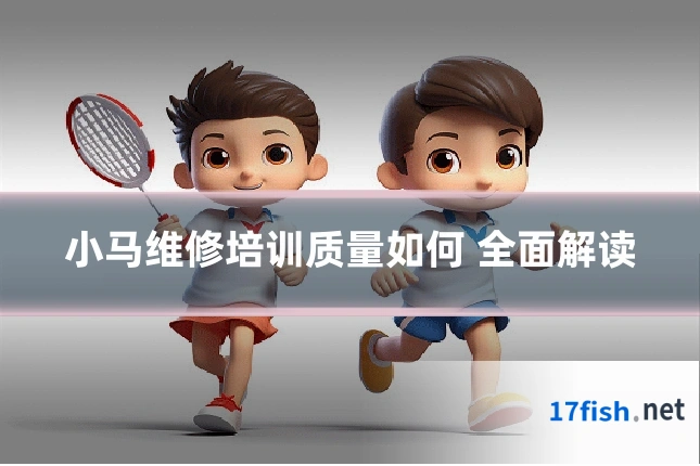 小马维修培训质量如何 全面解读