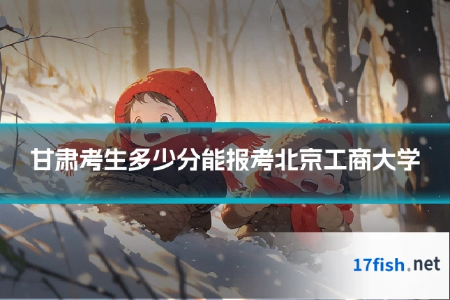 甘肃考生多少分能报考北京工商大学