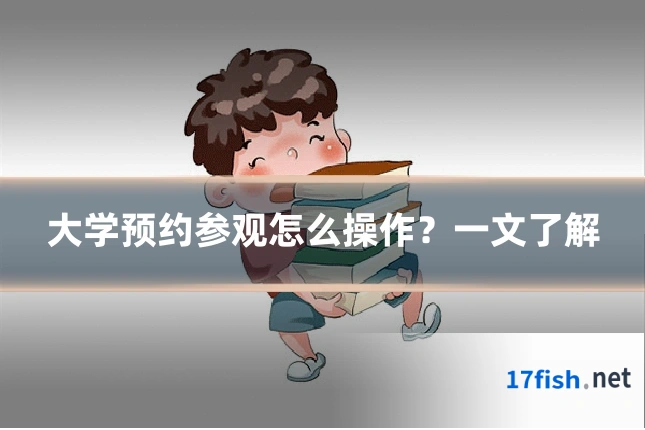 大学预约参观怎么操作?一文了解