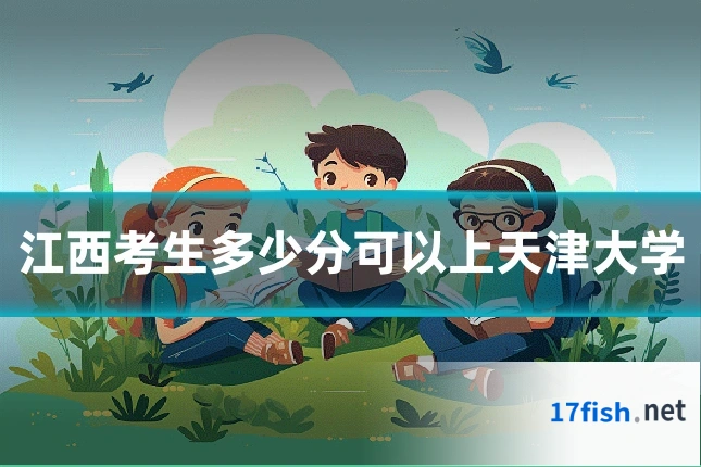 江西考生多少分可以上天津大学