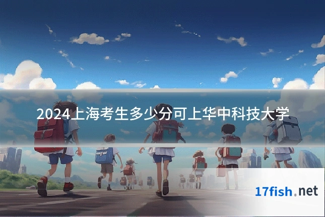 2024上海考生多少分可上华中科技大学