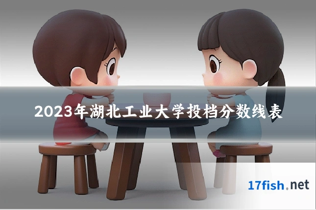 2023年湖北工业大学投档分数线表