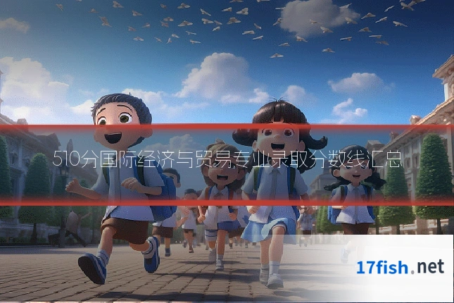 510分国际经济与贸易专业录取分数线汇总
