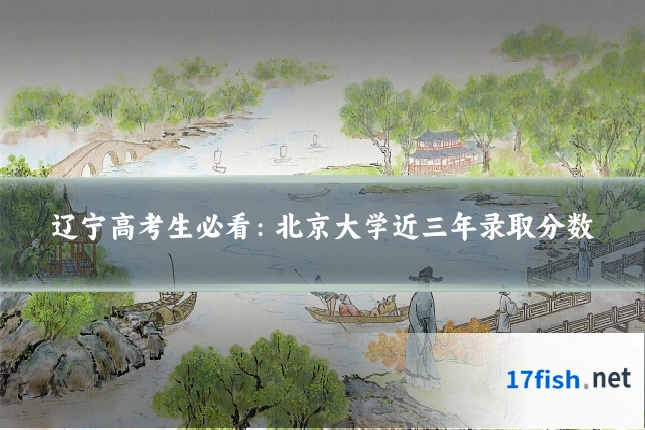 辽宁高考生必看：北京大学近三年录取分数