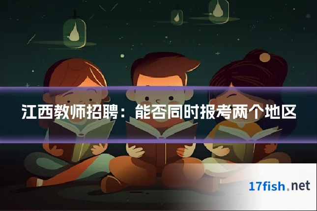 江西教师招聘：能否同时报考两个地区