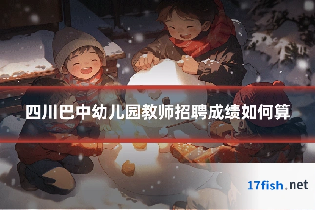 四川巴中幼儿园教师招聘成绩如何算