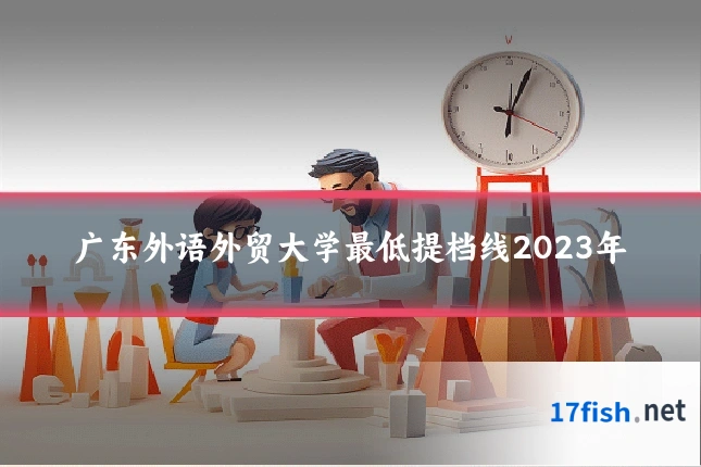 广东外语外贸大学最低提档线2023年