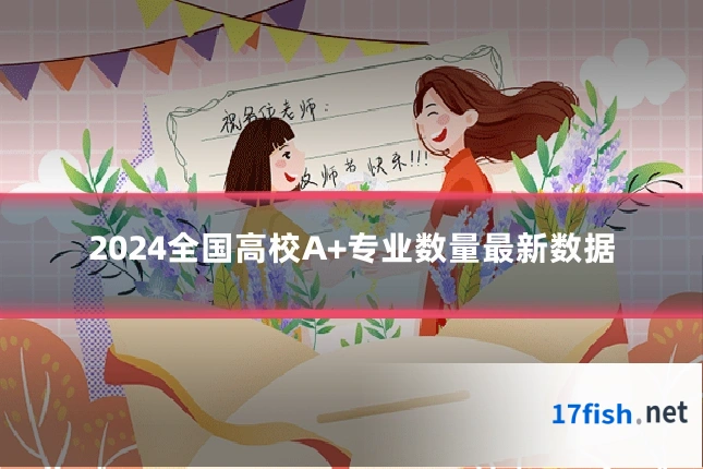 2024全国高校A+专业数量最新数据