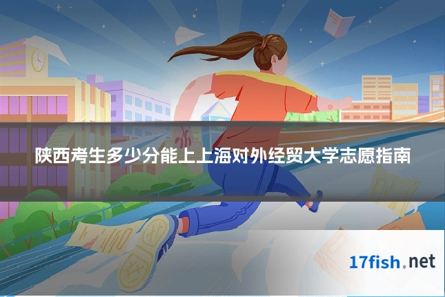 陕西考生多少分能上上海对外经贸大学志愿指南