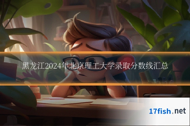 黑龙江2024年北京理工大学录取分数线汇总